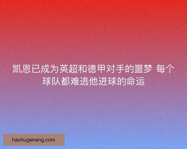 凯恩已成为英超和德甲对手的噩梦 每个球队都难逃他进球的命运
